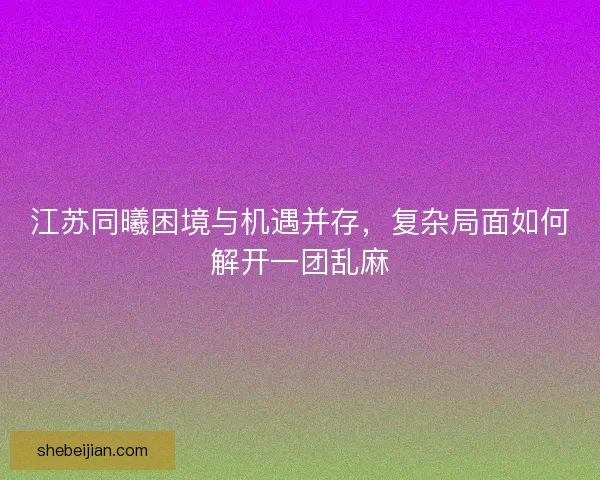 江苏同曦困境与机遇并存，复杂局面如何解开一团乱麻