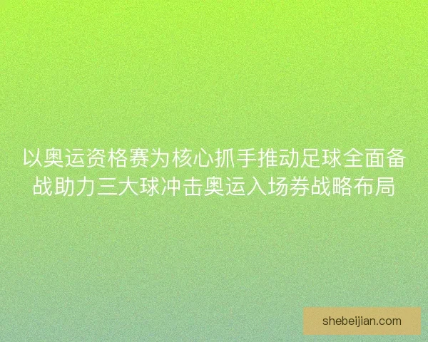 以奥运资格赛为核心抓手推动足球全面备战助力三大球冲击奥运入场券战略布局