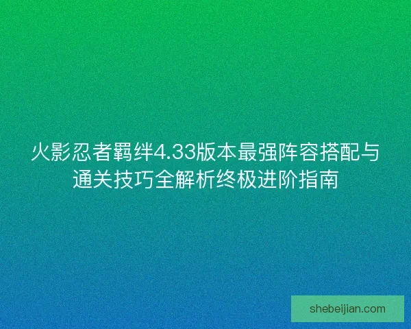 火影忍者羁绊4.33版本最强阵容搭配与通关技巧全解析终极进阶指南